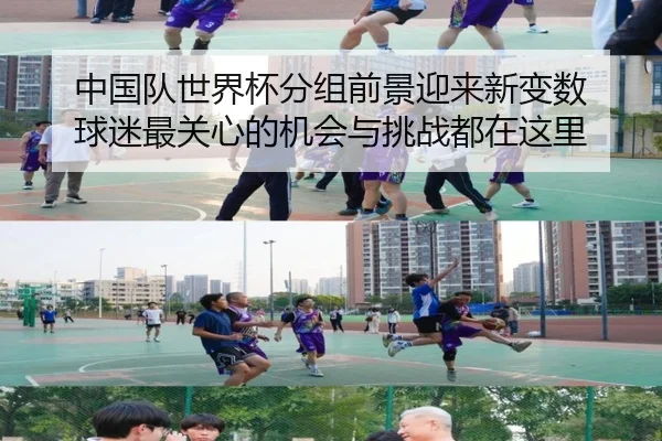 中国队世界杯分组前景迎来新变数 球迷最关心的机会与挑战都在这里